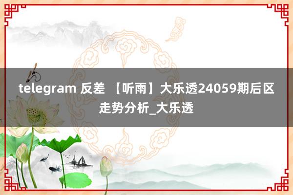 telegram 反差 【听雨】大乐透24059期后区走势分析_大乐透