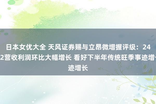 日本女优大全 天风证券赐与立昂微增握评级：24Q2营收利润环比大幅增长 看好下半年传统旺季事迹增长