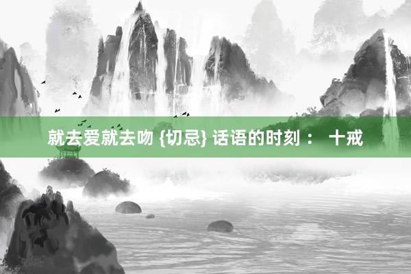 就去爱就去吻 {切忌} 话语的时刻 ： 十戒