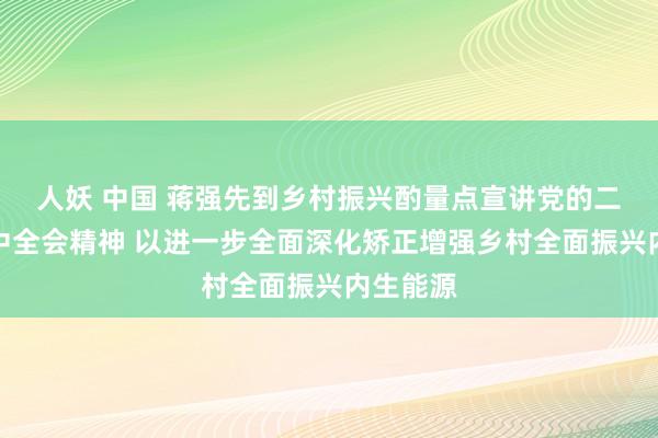 人妖 中国 蒋强先到乡村振兴酌量点宣讲党的二十届三中全会精神 以进一步全面深化矫正增强乡村全面振兴内生能源