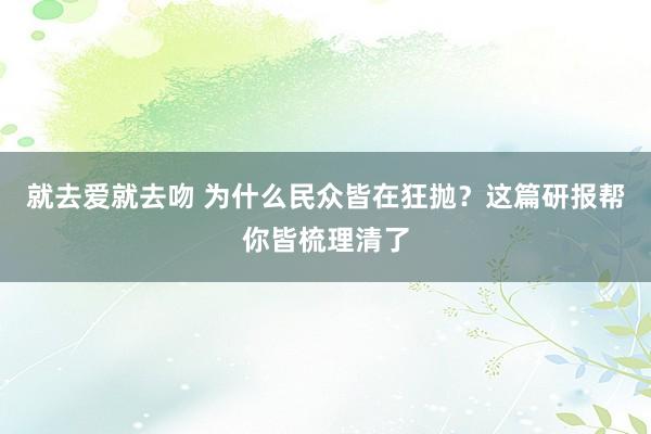 就去爱就去吻 为什么民众皆在狂抛？这篇研报帮你皆梳理清了