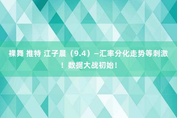 裸舞 推特 江子晨（9.4）—汇率分化走势等刺激！数据大战初始！