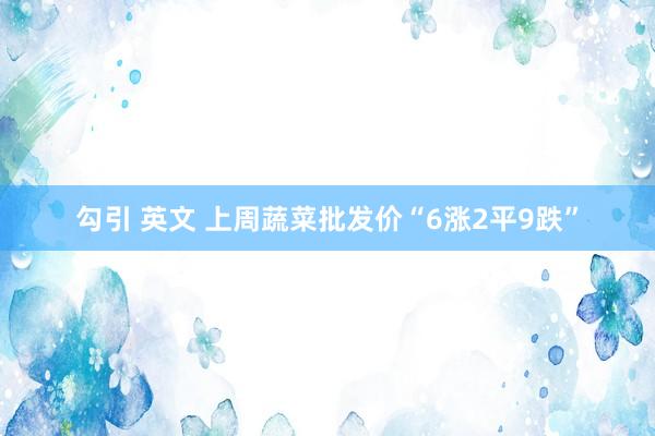 勾引 英文 上周蔬菜批发价“6涨2平9跌”