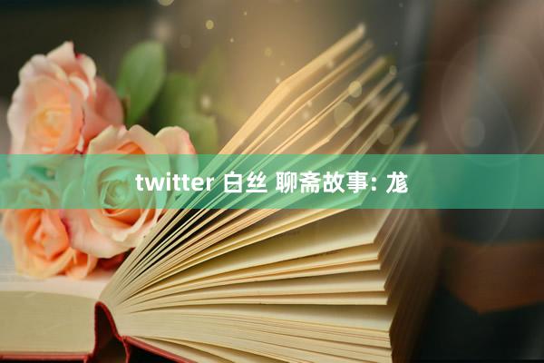 twitter 白丝 聊斋故事: 尨