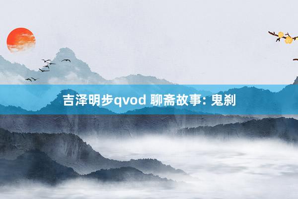 吉泽明步qvod 聊斋故事: 鬼刹