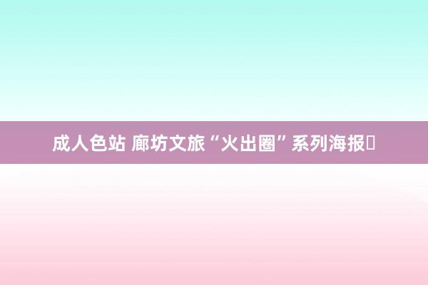 成人色站 廊坊文旅“火出圈”系列海报㉖