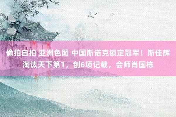 偷拍自拍 亚洲色图 中国斯诺克锁定冠军！斯佳辉淘汰天下第1，创6项记载，会师肖国栋