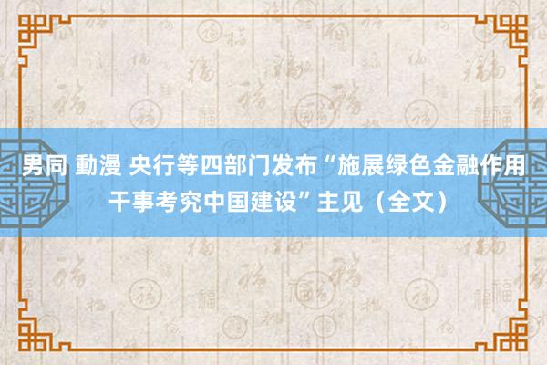 男同 動漫 央行等四部门发布“施展绿色金融作用 干事考究中国建设”主见（全文）