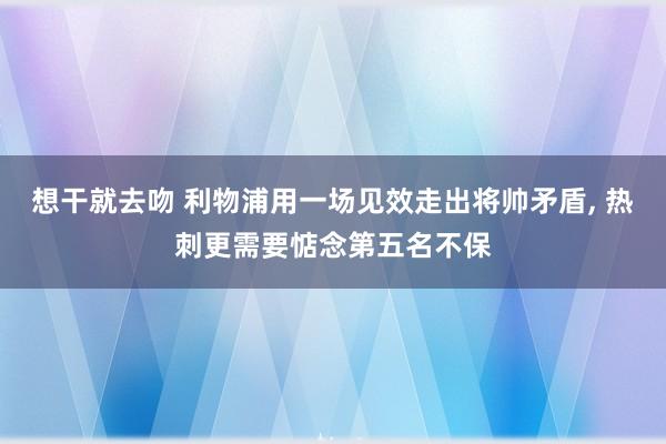 想干就去吻 利物浦用一场见效走出将帅矛盾， 热刺更需要惦念第五名不保