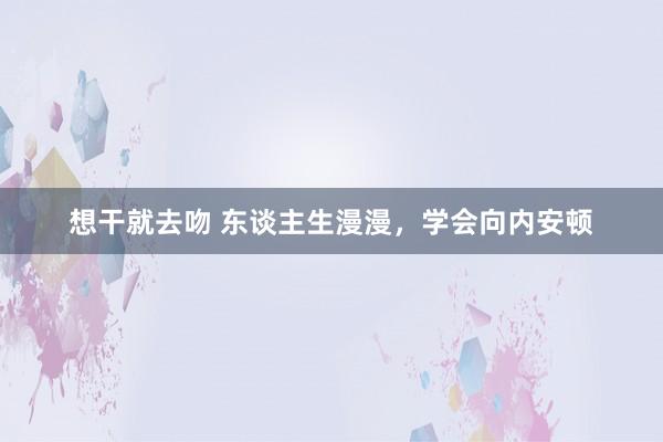 想干就去吻 东谈主生漫漫，学会向内安顿