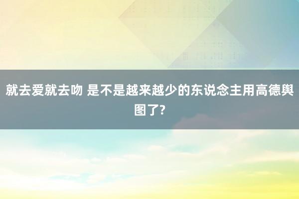 就去爱就去吻 是不是越来越少的东说念主用高德舆图了?