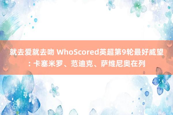 就去爱就去吻 WhoScored英超第9轮最好威望: 卡塞米罗、范迪克、萨维尼奥在列