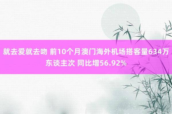 就去爱就去吻 前10个月澳门海外机场搭客量634万东谈主次 同比增56.92%