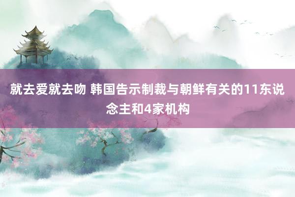 就去爱就去吻 韩国告示制裁与朝鲜有关的11东说念主和4家机构