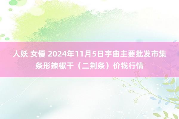 人妖 女優 2024年11月5日宇宙主要批发市集条形辣椒干（二荆条）价钱行情