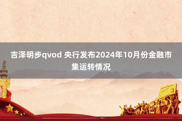 吉泽明步qvod 央行发布2024年10月份金融市集运转情况