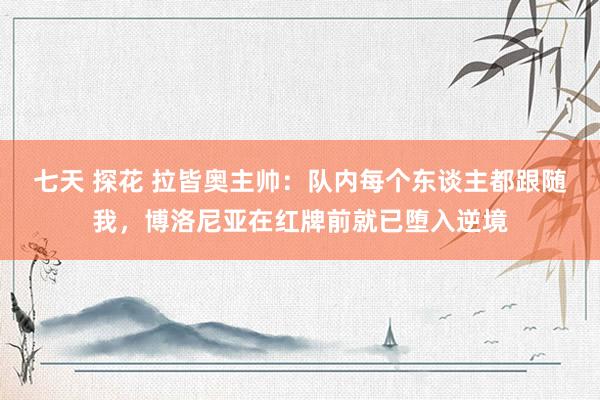 七天 探花 拉皆奥主帅：队内每个东谈主都跟随我，博洛尼亚在红牌前就已堕入逆境