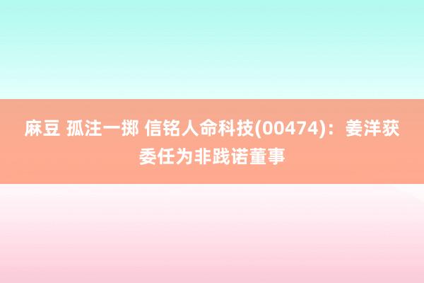 麻豆 孤注一掷 信铭人命科技(00474)：姜洋获委任为非践诺董事