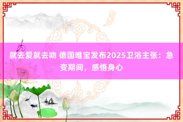 就去爱就去吻 德国唯宝发布2025卫浴主张：急变期间，感悟身心