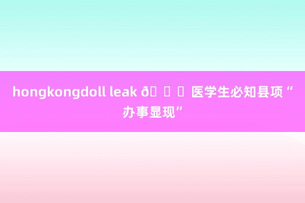 hongkongdoll leak 🆘医学生必知县项“办事显现”