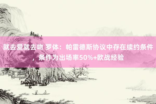 就去爱就去吻 罗体：帕雷德斯协议中存在续约条件，条件为出场率50%+欧战经验