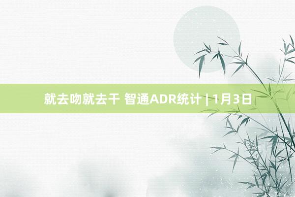 就去吻就去干 智通ADR统计 | 1月3日