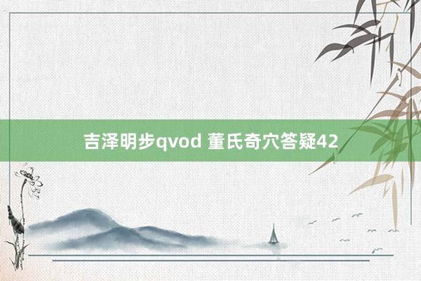 吉泽明步qvod 董氏奇穴答疑42