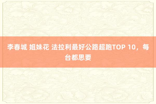 李春城 姐妹花 法拉利最好公路超跑TOP 10，每台都思要