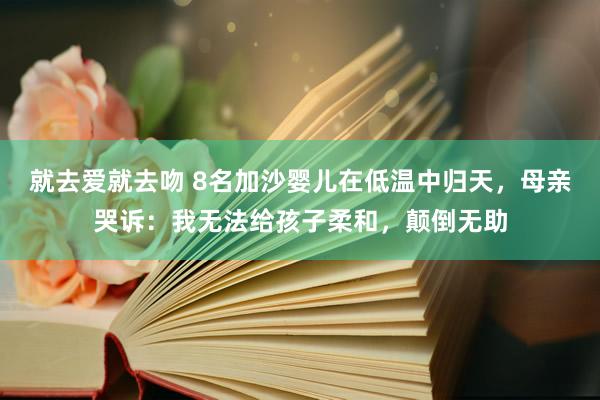 就去爱就去吻 8名加沙婴儿在低温中归天，母亲哭诉：我无法给孩子柔和，颠倒无助