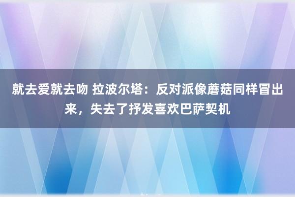 就去爱就去吻 拉波尔塔：反对派像蘑菇同样冒出来，失去了抒发喜欢巴萨契机